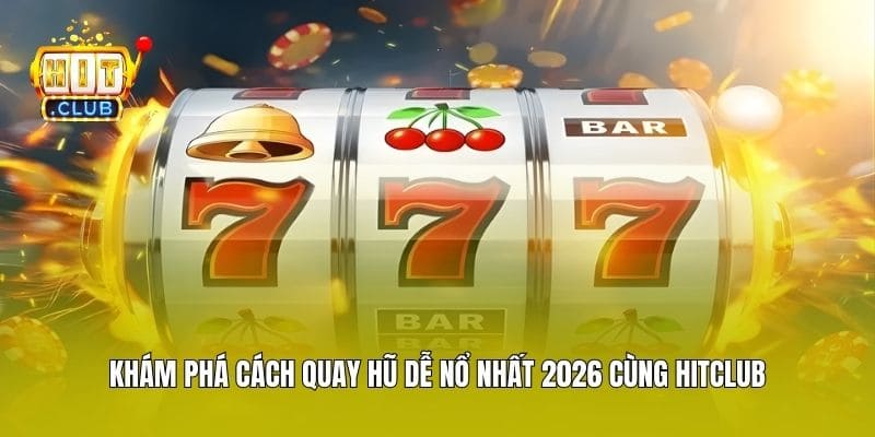 Khám Phá Cách Quay Hũ Dễ Nổ Nhất 2026 Cùng Hitclub