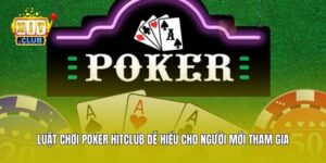 Luật Chơi Poker Hitclub Dễ Hiểu Cho Người Mới Tham Gia